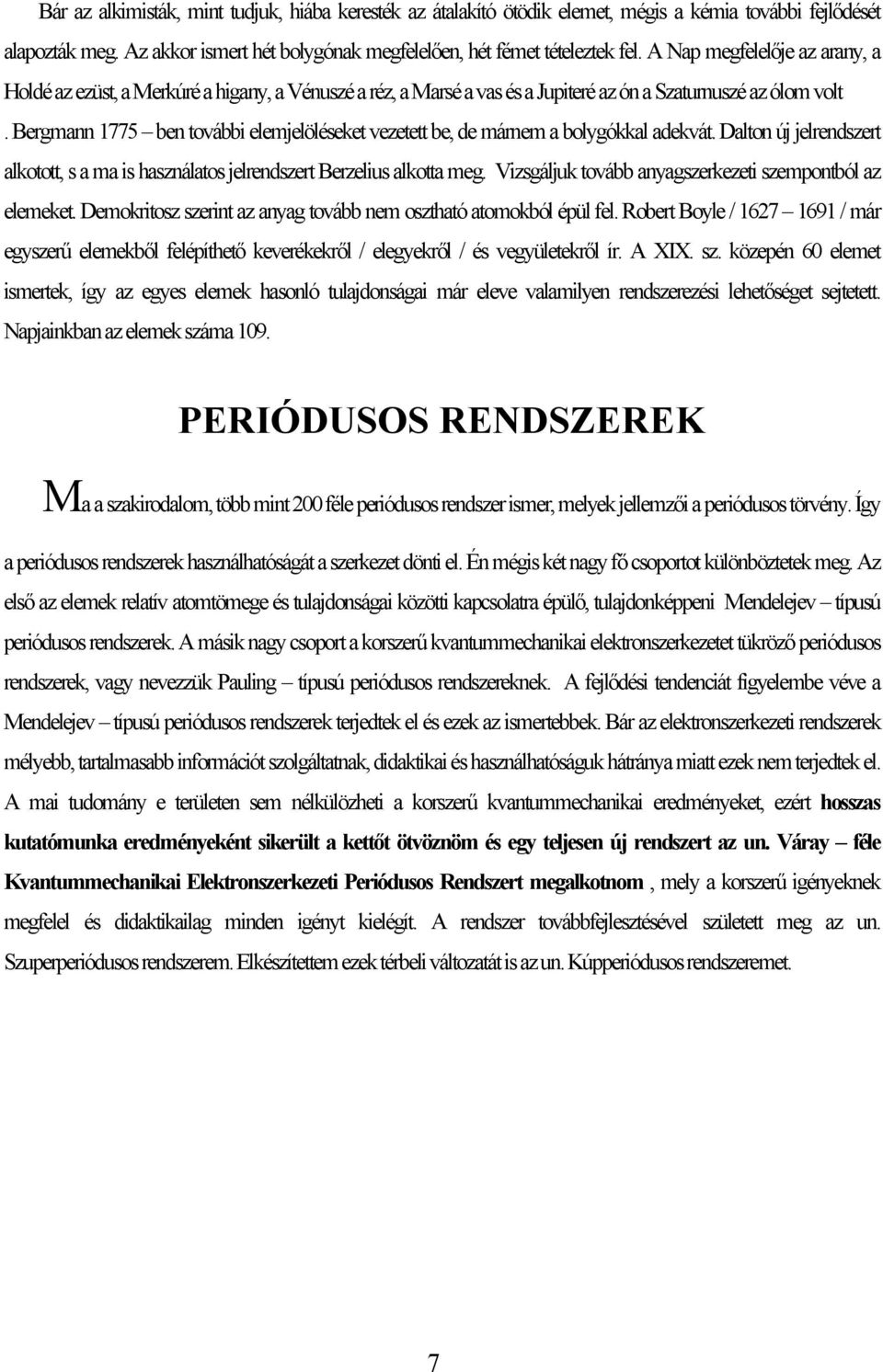 Bergmann 1775 ben további elemjelöléseket vezetett be, de márnem a bolygókkal adekvát. Dalton új jelrendszert alkotott, s a ma is használatos jelrendszert Berzelius alkotta meg.