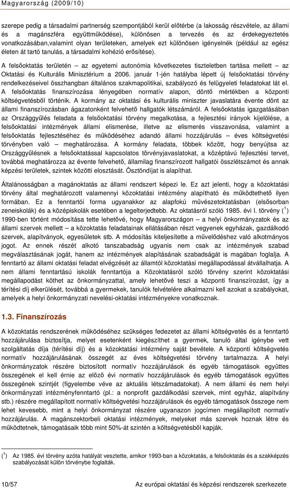 A felsőoktatás területén az egyetemi autonómia következetes tiszteletben tartása mellett az Oktatási és Kulturális Minisztérium a 2006.