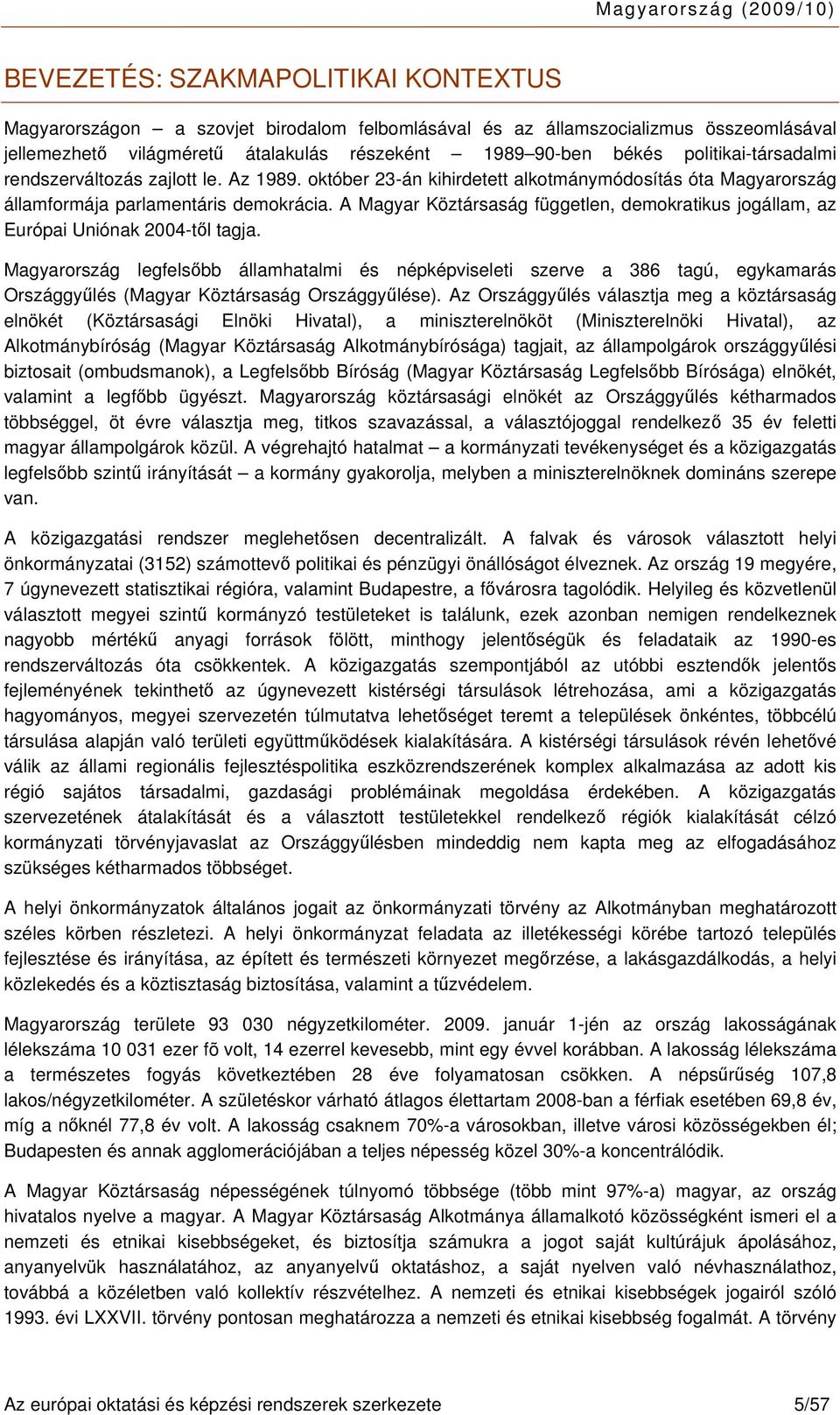 A Magyar Köztársaság független, demokratikus jogállam, az Európai Uniónak 2004-től tagja.