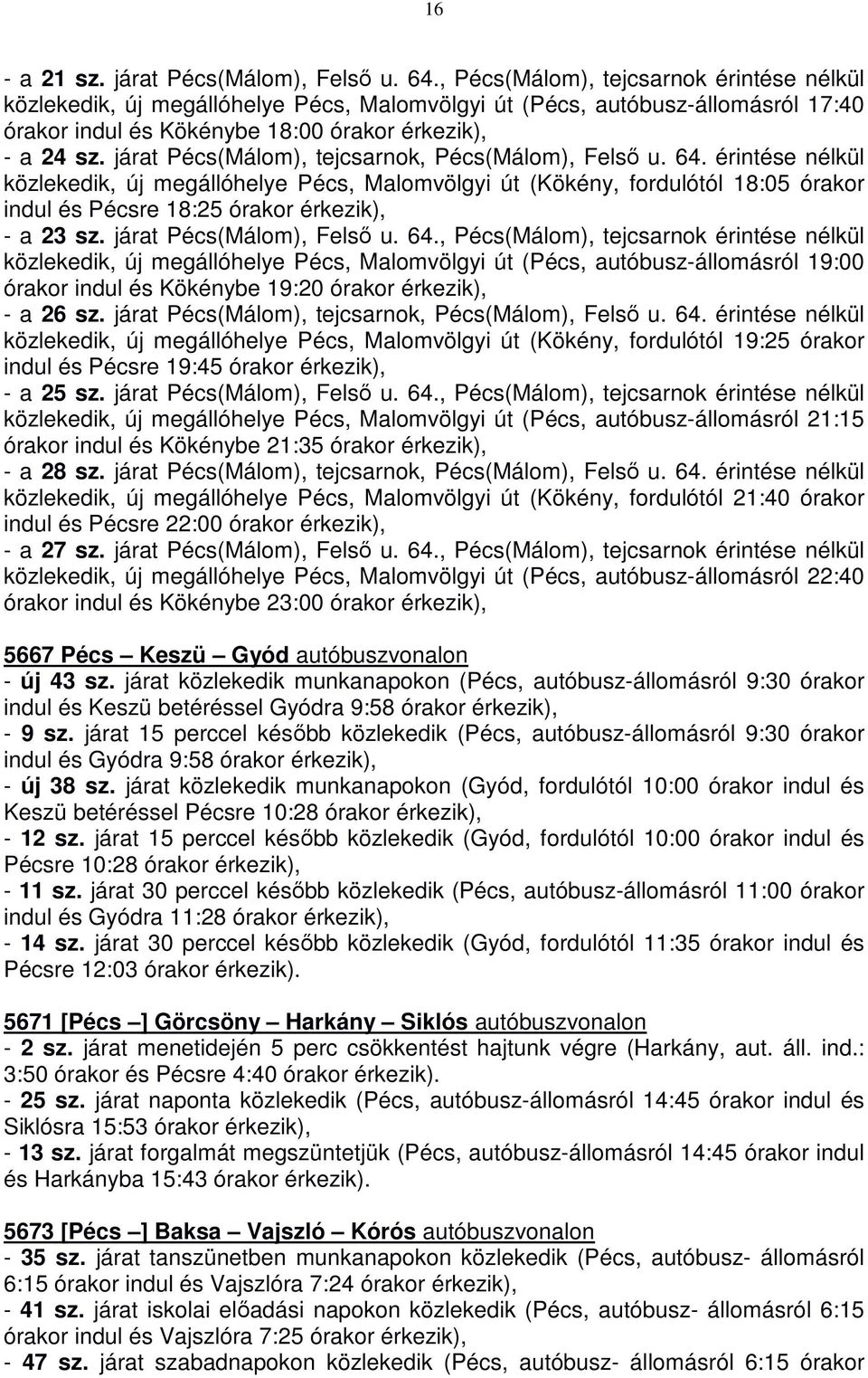 járat Pécs(Málom), tejcsarnok, Pécs(Málom), Felső u. 64. érintése nélkül közlekedik, új megállóhelye Pécs, Malomvölgyi út (Kökény, fordulótól 18:05 órakor indul és Pécsre 18:25 órakor - a 23 sz.