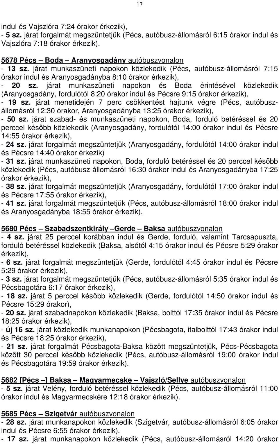 járat munkaszüneti napokon és Boda érintésével közlekedik (Aranyosgadány, fordulótól 8:20 órakor indul és Pécsre 9:15 órakor - 19 sz.
