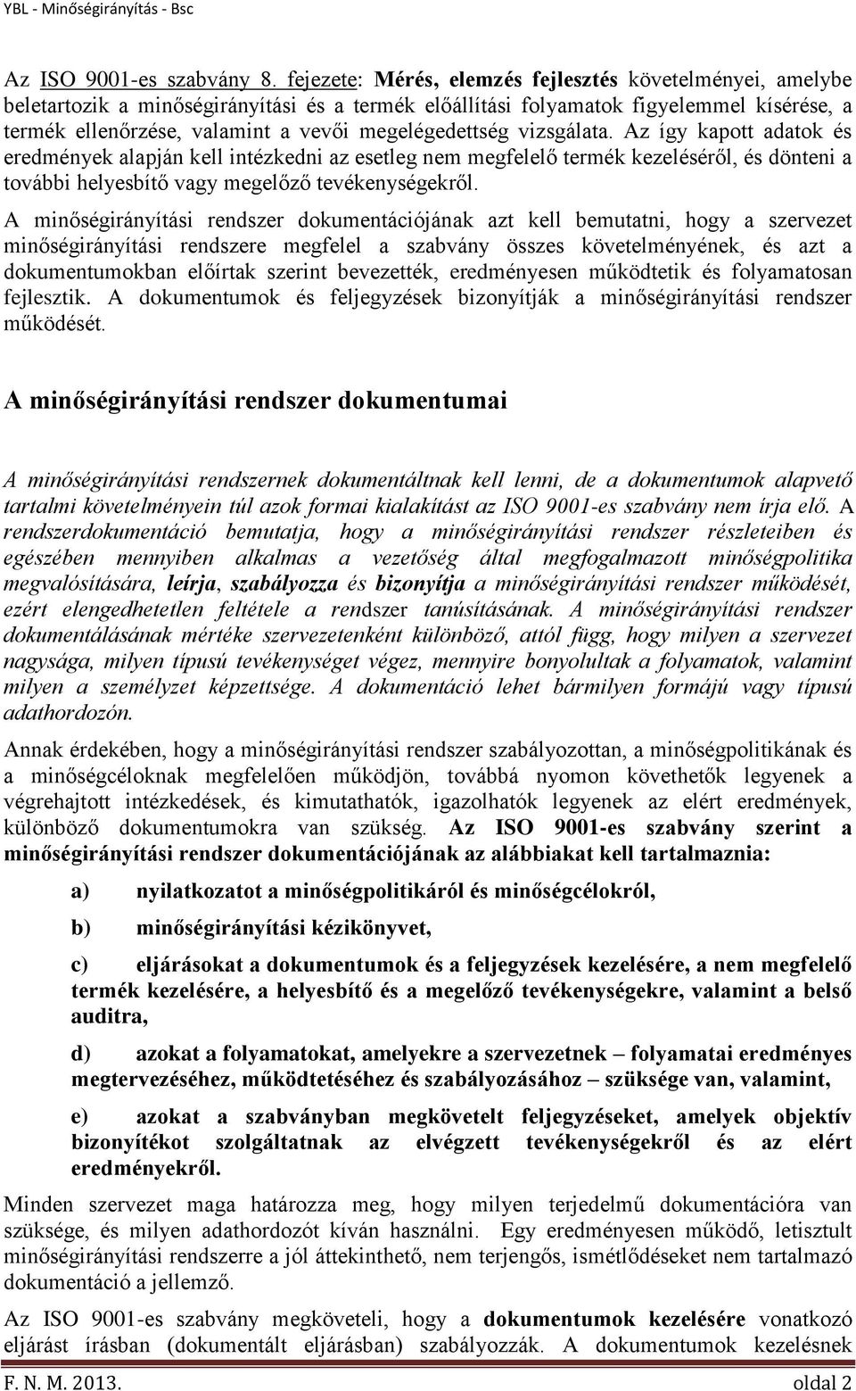 megelégedettség vizsgálata. Az így kapott adatok és eredmények alapján kell intézkedni az esetleg nem megfelelő termék kezeléséről, és dönteni a további helyesbítő vagy megelőző tevékenységekről.