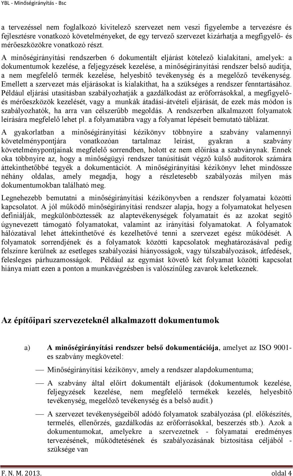 A minőségirányítási rendszerben 6 dokumentált eljárást kötelező kialakítani, amelyek: a dokumentumok kezelése, a feljegyzések kezelése, a minőségirányítási rendszer belső auditja, a nem megfelelő