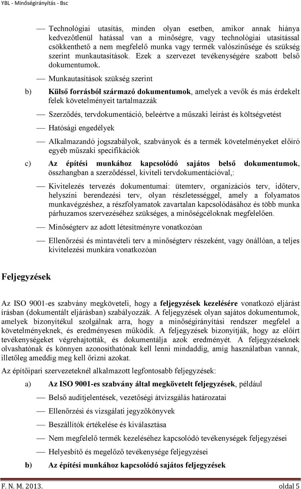 Munkautasítások szükség szerint b) Külső forrásból származó dokumentumok, amelyek a vevők és más érdekelt felek követelményeit tartalmazzák Szerződés, tervdokumentáció, beleértve a műszaki leírást és