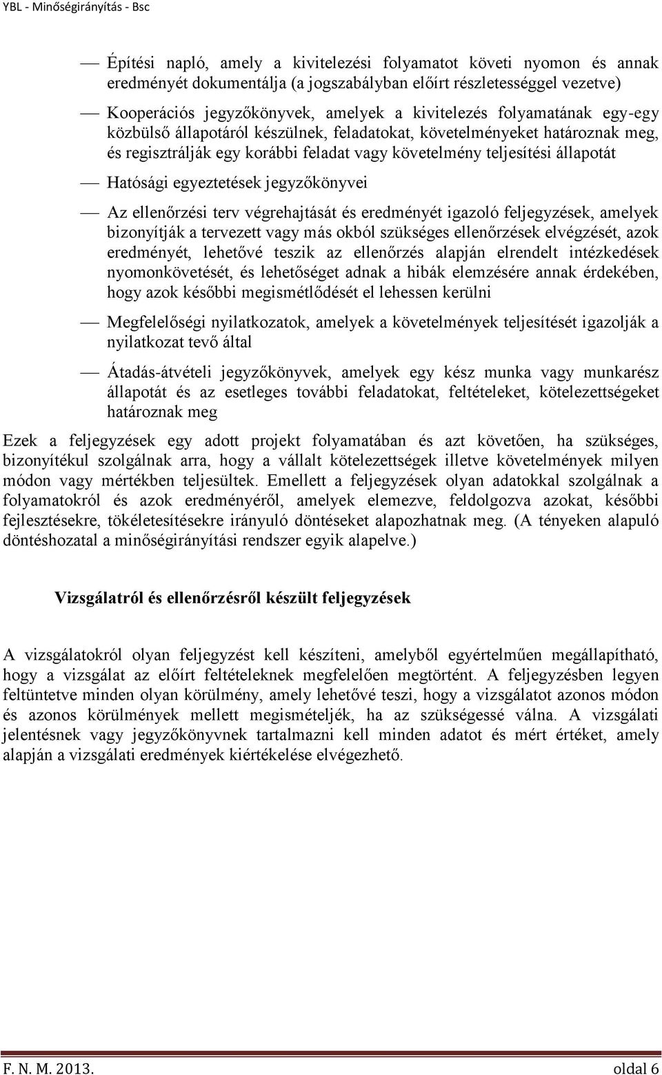 jegyzőkönyvei Az ellenőrzési terv végrehajtását és eredményét igazoló feljegyzések, amelyek bizonyítják a tervezett vagy más okból szükséges ellenőrzések elvégzését, azok eredményét, lehetővé teszik