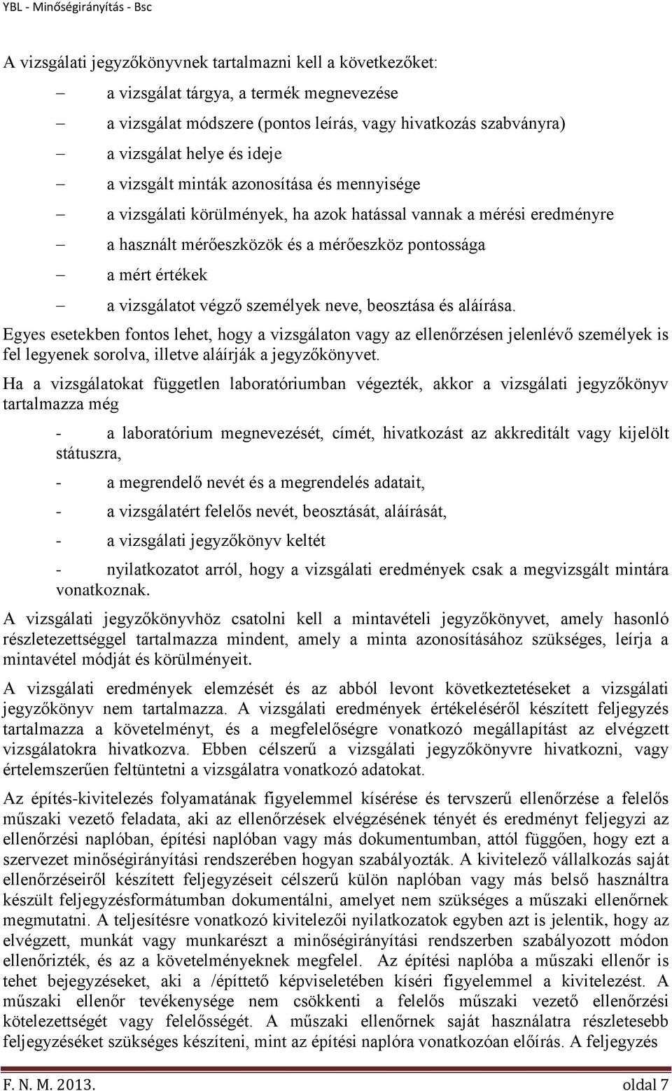 személyek neve, beosztása és aláírása. Egyes esetekben fontos lehet, hogy a vizsgálaton vagy az ellenőrzésen jelenlévő személyek is fel legyenek sorolva, illetve aláírják a jegyzőkönyvet.