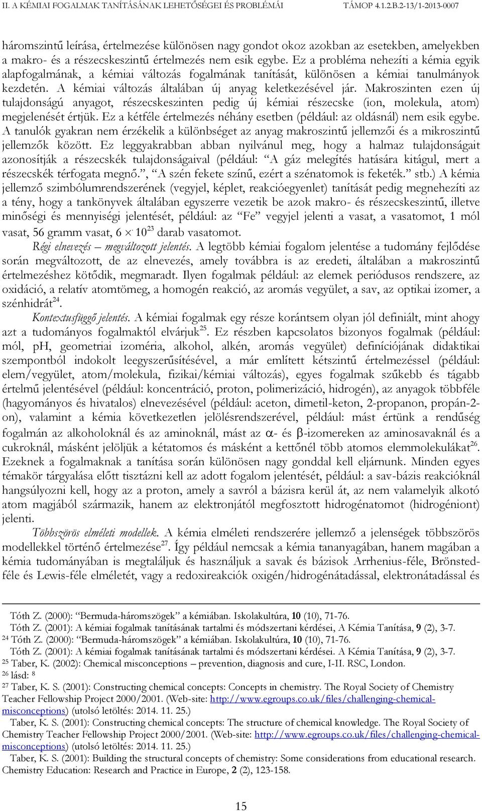 A kémiai változás általában új anyag keletkezésével jár. Makroszinten ezen új tulajdonságú anyagot, részecskeszinten pedig új kémiai részecske (ion, molekula, atom) megjelenését értjük.
