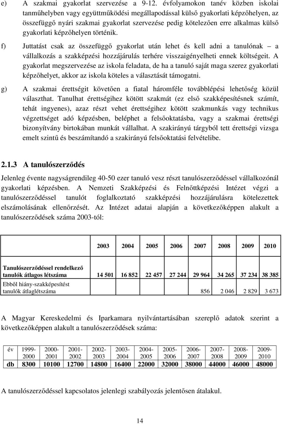 gyakorlati képzőhelyen történik. f) Juttatást csak az összefüggő gyakorlat után lehet és kell adni a tanulónak a vállalkozás a szakképzési hozzájárulás terhére visszaigényelheti ennek költségeit.