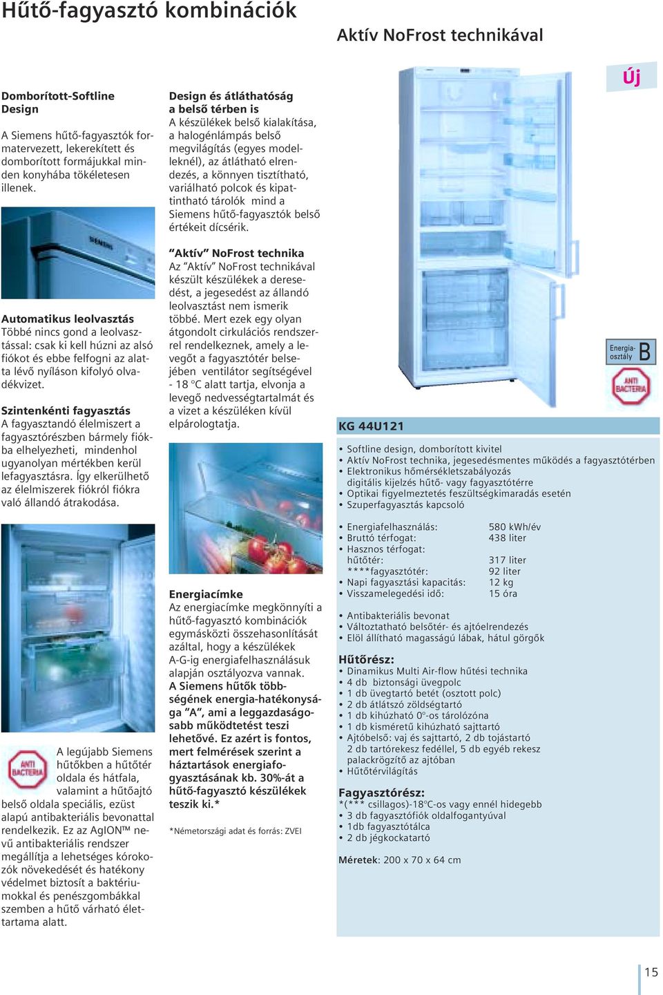 Szintenkénti fagyasztás A fagyasztandó élelmiszert a fagyasztórészben bármely fiókba elhelyezheti, mindenhol ugyanolyan mértékben kerül lefagyasztásra.