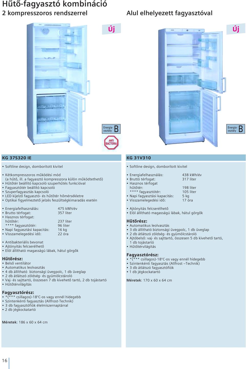 Optikai figyelmeztetô jelzés feszültségkimaradás esetén Energiafelhasználás: 475 kwh/év Brutto térfogat: 357 liter Hasznos térfogat: hûtôtér: 237 liter **** fagyasztótér: 96 liter Napi fagyasztási