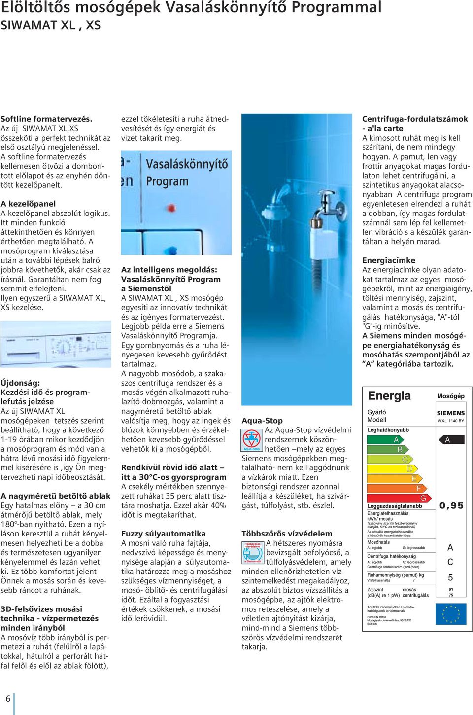 Itt minden funkció áttekinthetôen és könnyen érthetôen megtalálható. A mosóprogram kiválasztása után a további lépések balról jobbra követhetôk, akár csak az írásnál.