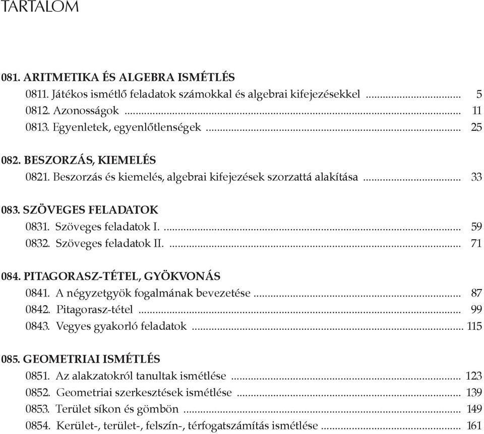 pitagorasz-tétel, gyökvonás 0841. A négyzetgyök fogalmának bevezetése... 87 084. Pitagorasz-tétel... 99 084. Vegyes gyakorló feladatok... 115 085. geometriai ismétlés 0851.