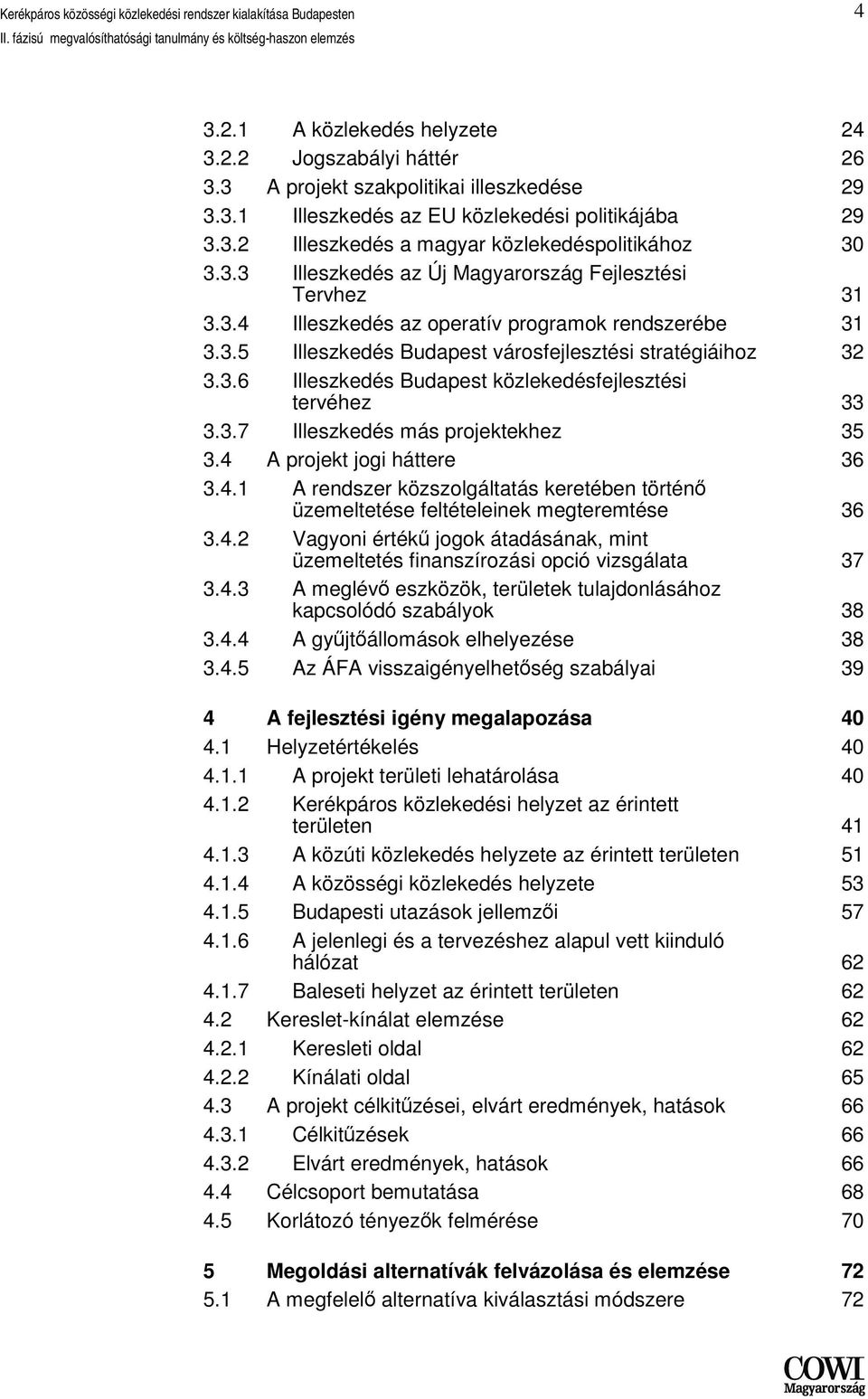 3.7 Illeszkedés más projektekhez 35 3.4 A projekt jogi háttere 36 3.4.1 A rendszer közszolgáltatás keretében történő üzemeltetése feltételeinek megteremtése 36 3.4.2 Vagyoni értékű jogok átadásának, mint üzemeltetés finanszírozási opció vizsgálata 37 3.