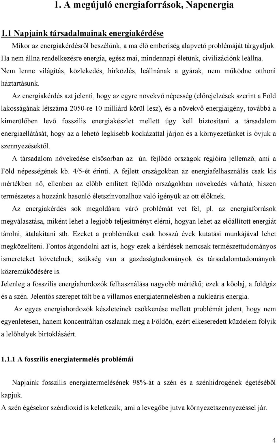 Az energiakérdés azt jelenti, hogy az egyre növekvő népesség (előrejelzések szerint a Föld lakosságának létszáma 2050-re 10 milliárd körül lesz), és a növekvő energiaigény, továbbá a kimerülőben levő