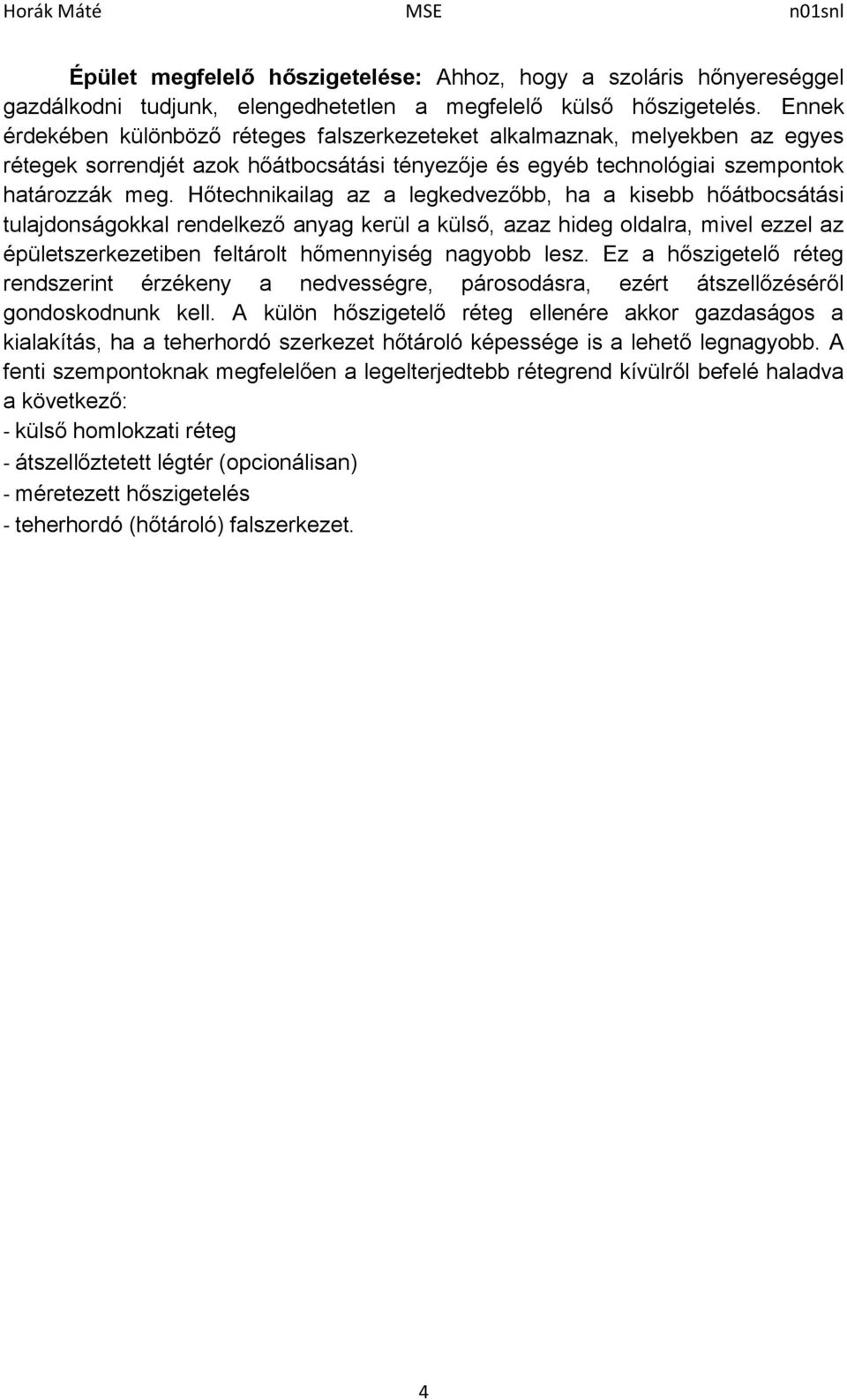 Hőtechnikailag az a legkedvezőbb, ha a kisebb hőátbocsátási tulajdonságokkal rendelkező anyag kerül a külső, azaz hideg oldalra, mivel ezzel az épületszerkezetiben feltárolt hőmennyiség nagyobb lesz.