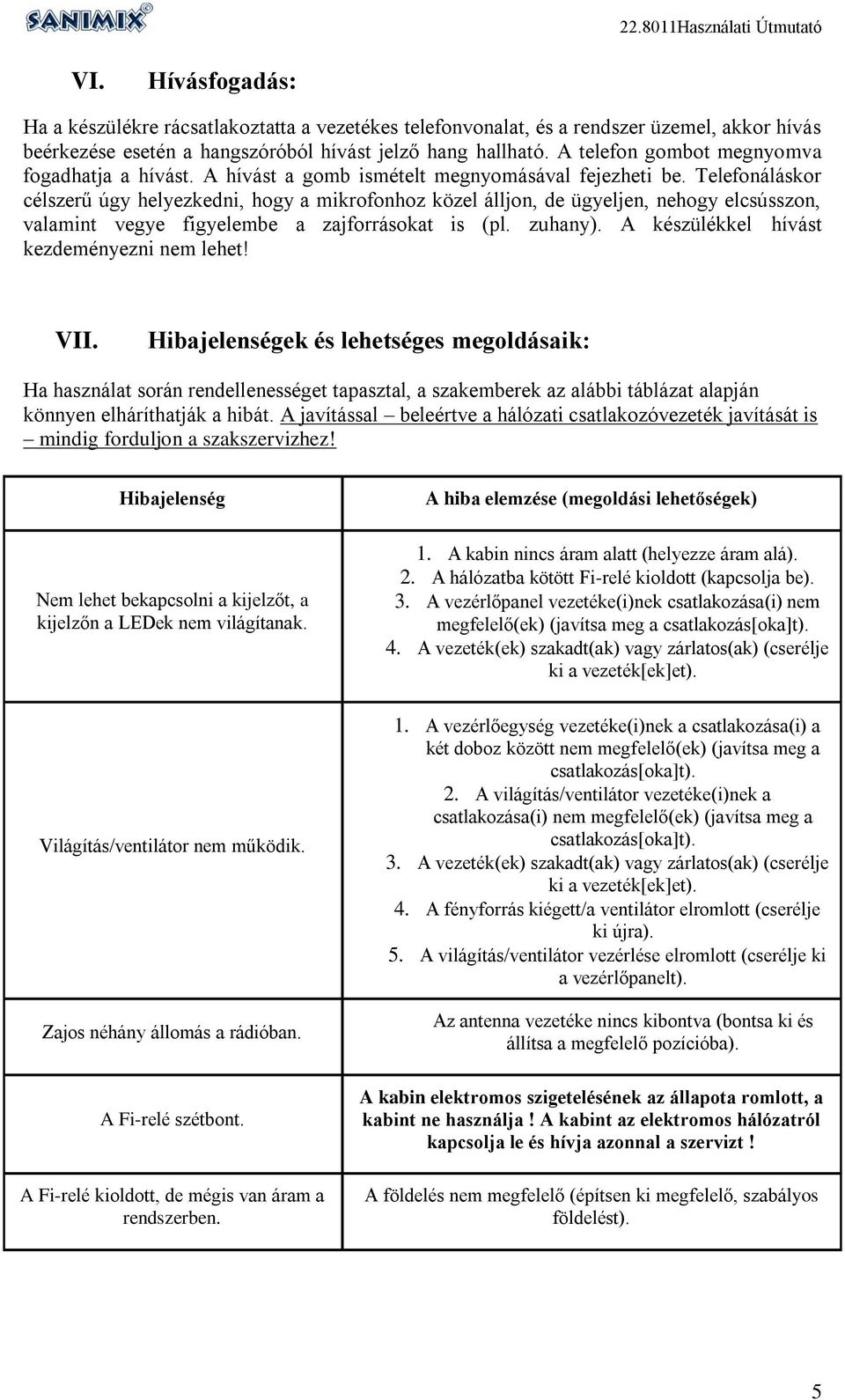 Telefonáláskor célszerű úgy helyezkedni, hogy a mikrofonhoz közel álljon, de ügyeljen, nehogy elcsússzon, valamint vegye figyelembe a zajforrásokat is (pl. zuhany).