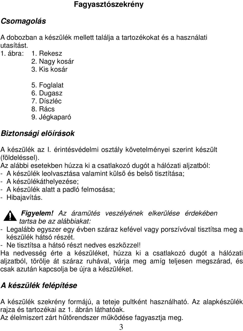 Az alábbi esetekben húzza ki a csatlakozó dugót a hálózati aljzatból: - A készülék leolvasztása valamint külső és belső tisztítása; - A készülékáthelyezése; - A készülék alatt a padló felmosása; -
