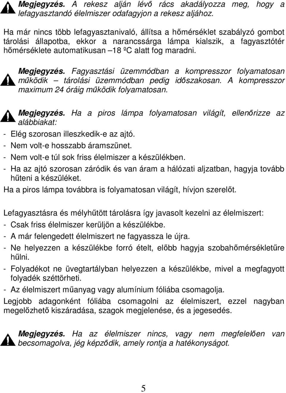 Megjegyzés. Fagyasztási üzemmódban a kompresszor folyamatosan működik tárolási üzemmódban pedig időszakosan. A kompresszor maximum 24 óráig működik folyamatosan. Megjegyzés.