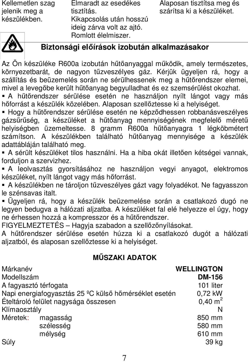 Kérjük ügyeljen rá, hogy a szállítás és beüzemelés során ne sérülhessenek meg a hűtőrendszer elemei, mivel a levegőbe került hűtőanyag begyulladhat és ez szemsérülést okozhat.