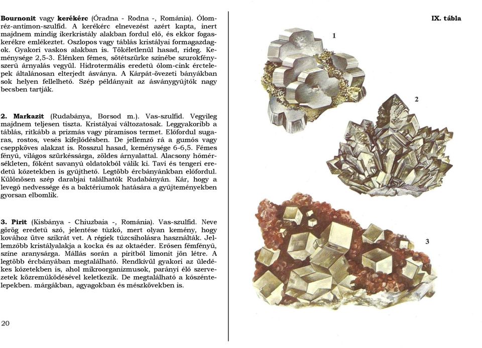 Hidrotermális eredetű ólom-cink érctelepek általánosan elterjedt ásványa. A Kárpát-övezeti bányákban sok helyen fellelhető. Szép példányait az ásványgyűjtők nagy becsben tartják. IX. tábla 2.