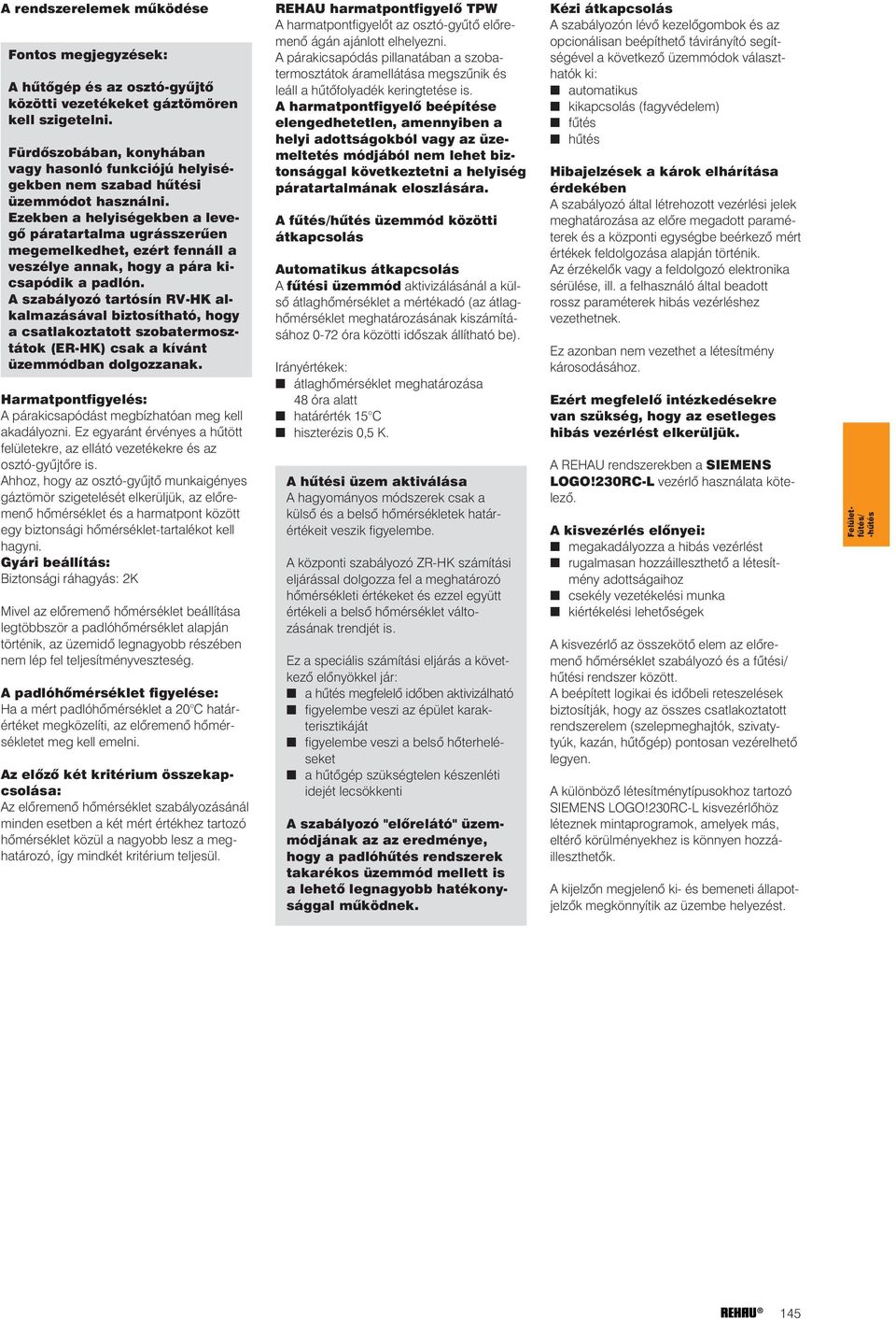 Ezekben a helyiségekben a levegõ páratartalma ugrásszerûen megemelkedhet, ezért fennáll a veszélye annak, hogy a pára kicsapódik a padlón.