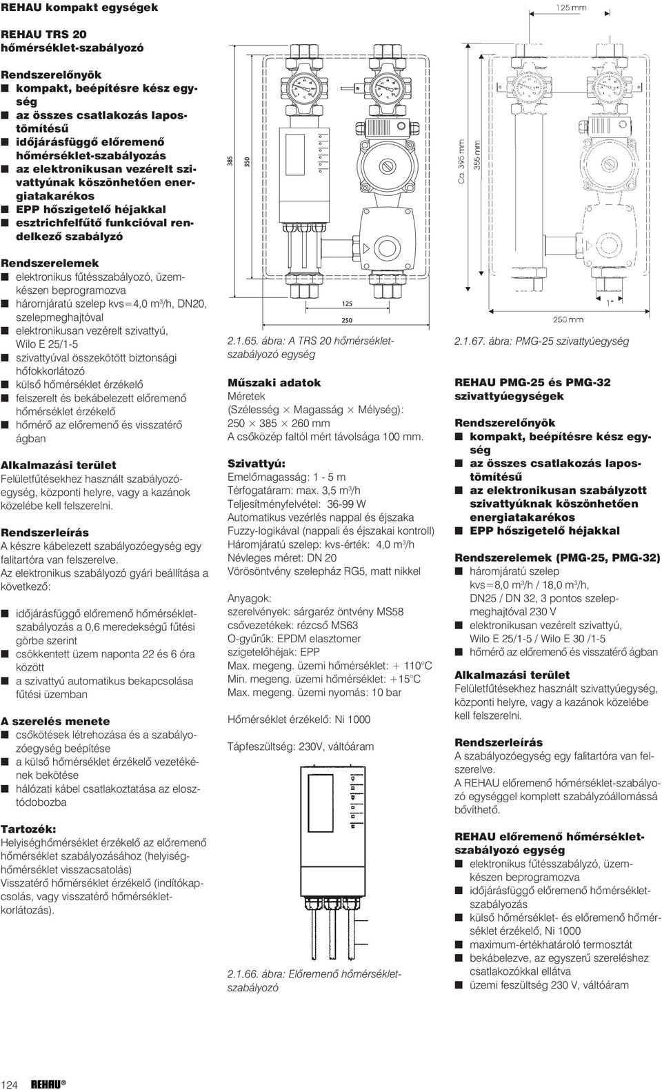 beprogramozva háromjáratú szelep kvs=4,0 m 3 /h, DN20, szelepmeghajtóval elektronikusan vezérelt szivattyú, Wilo E 25/1-5 szivattyúval összekötött biztonsági hõfokkorlátozó külsõ hõmérséklet érzékelõ