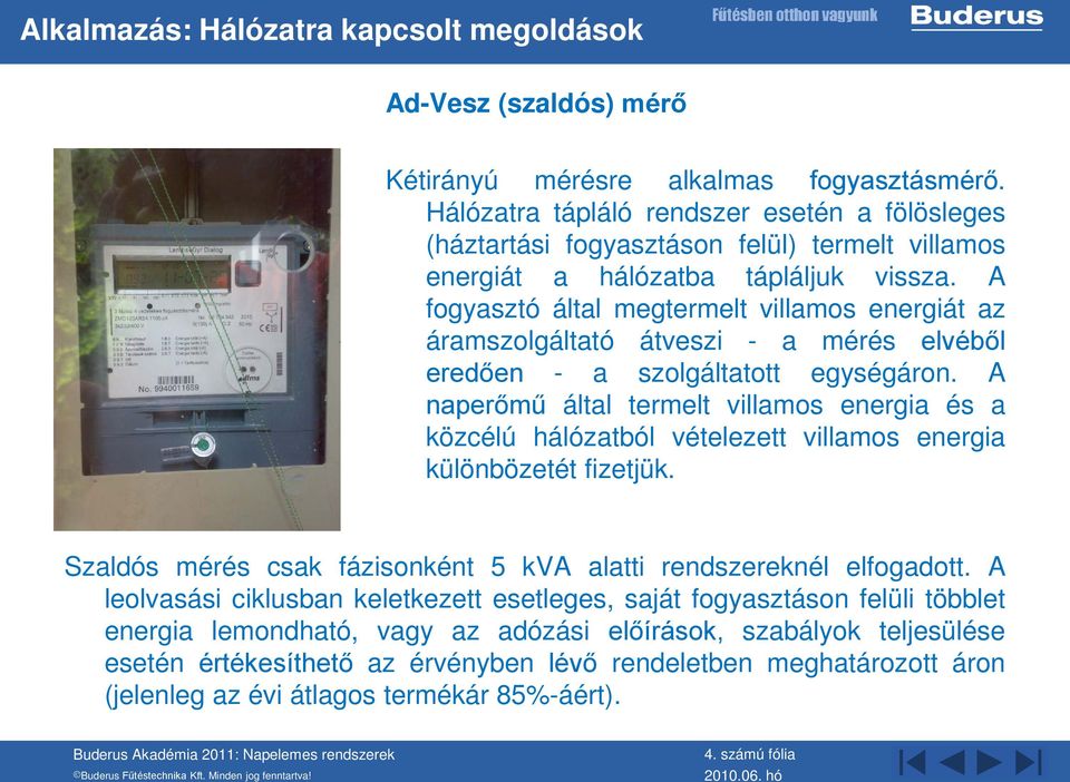 A fogyasztó által megtermelt villamos energiát az áramszolgáltató átveszi - a mérés elvéből eredően - a szolgáltatott egységáron.