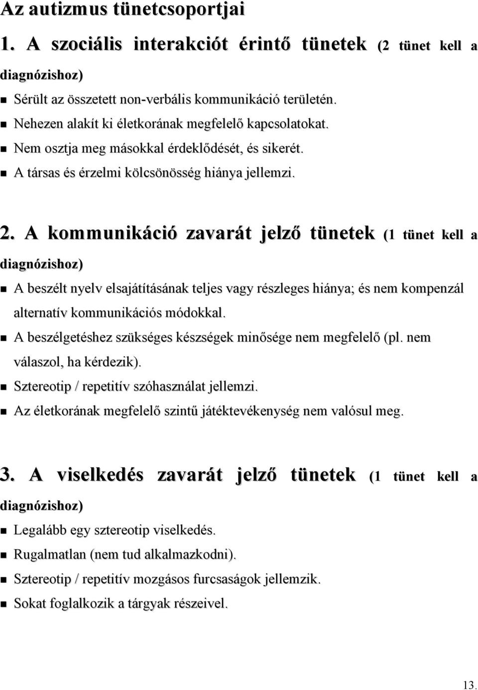 A kommunikáció zavarát jelző tünetek (1 tünet kell a diagnózishoz) A beszélt nyelv elsajátításának teljes vagy részleges hiánya; és nem kompenzál alternatív kommunikációs módokkal.