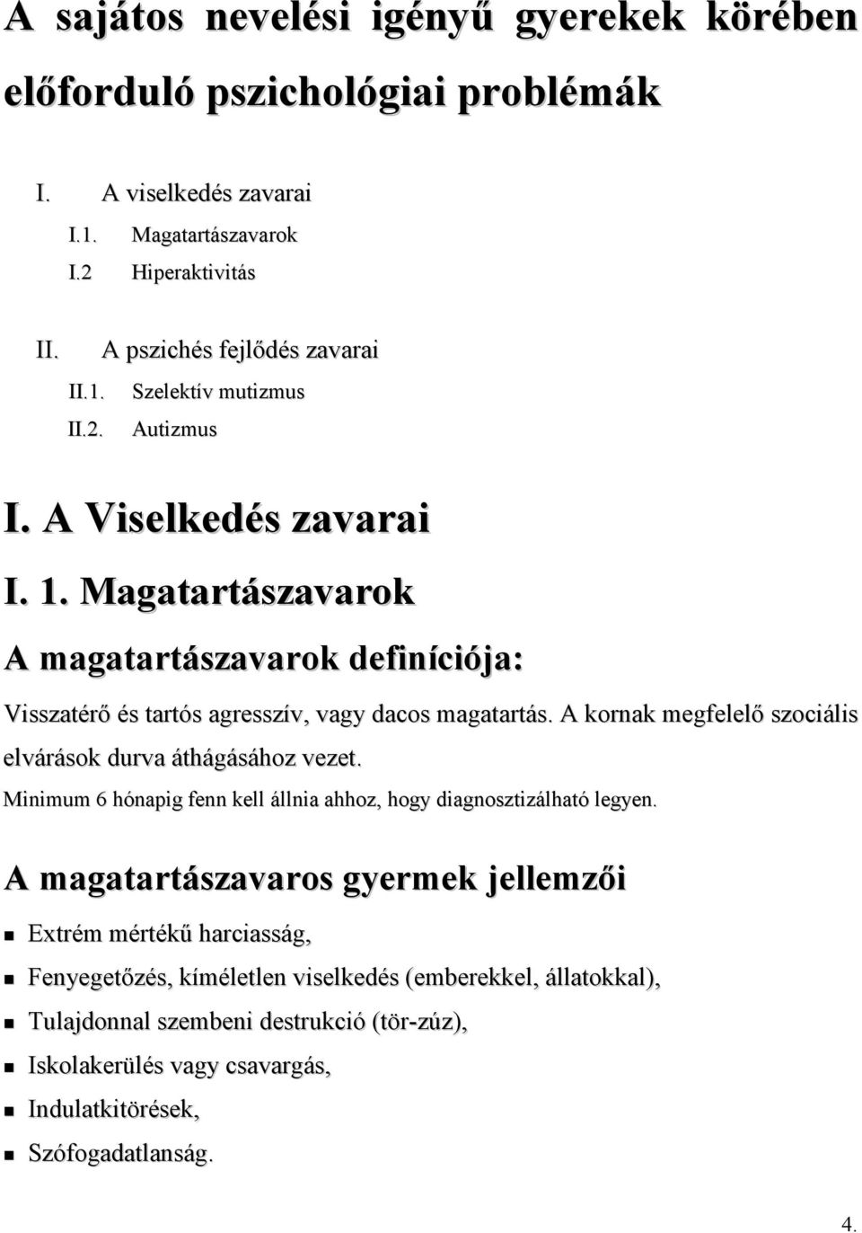 A kornak megfelelő szociális elvárások durva áthágásához vezet. Minimum 6 hónapig fenn kell állnia ahhoz, hogy diagnosztizálható legyen.