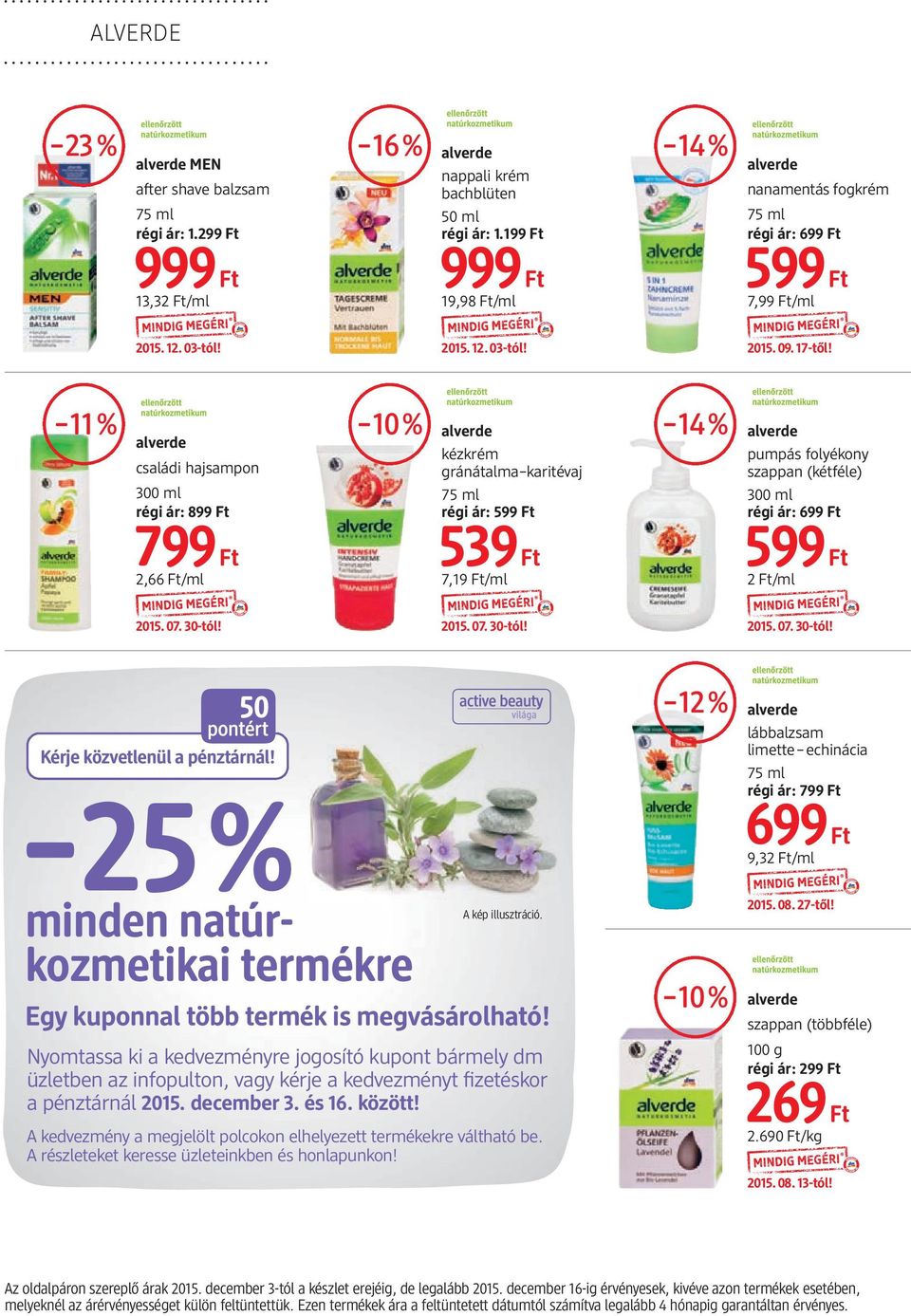 10% alverde kézkrém gránátalma karitévaj 75 ml régi ár: 599 Ft 539 Ft 7,19 Ft/ml 2015 07 30-tól! 14% alverde pumpás folyékony szappan (kétféle) 300 ml régi ár: 699 Ft 599 Ft 2 Ft/ml 2015 07 30-tól!