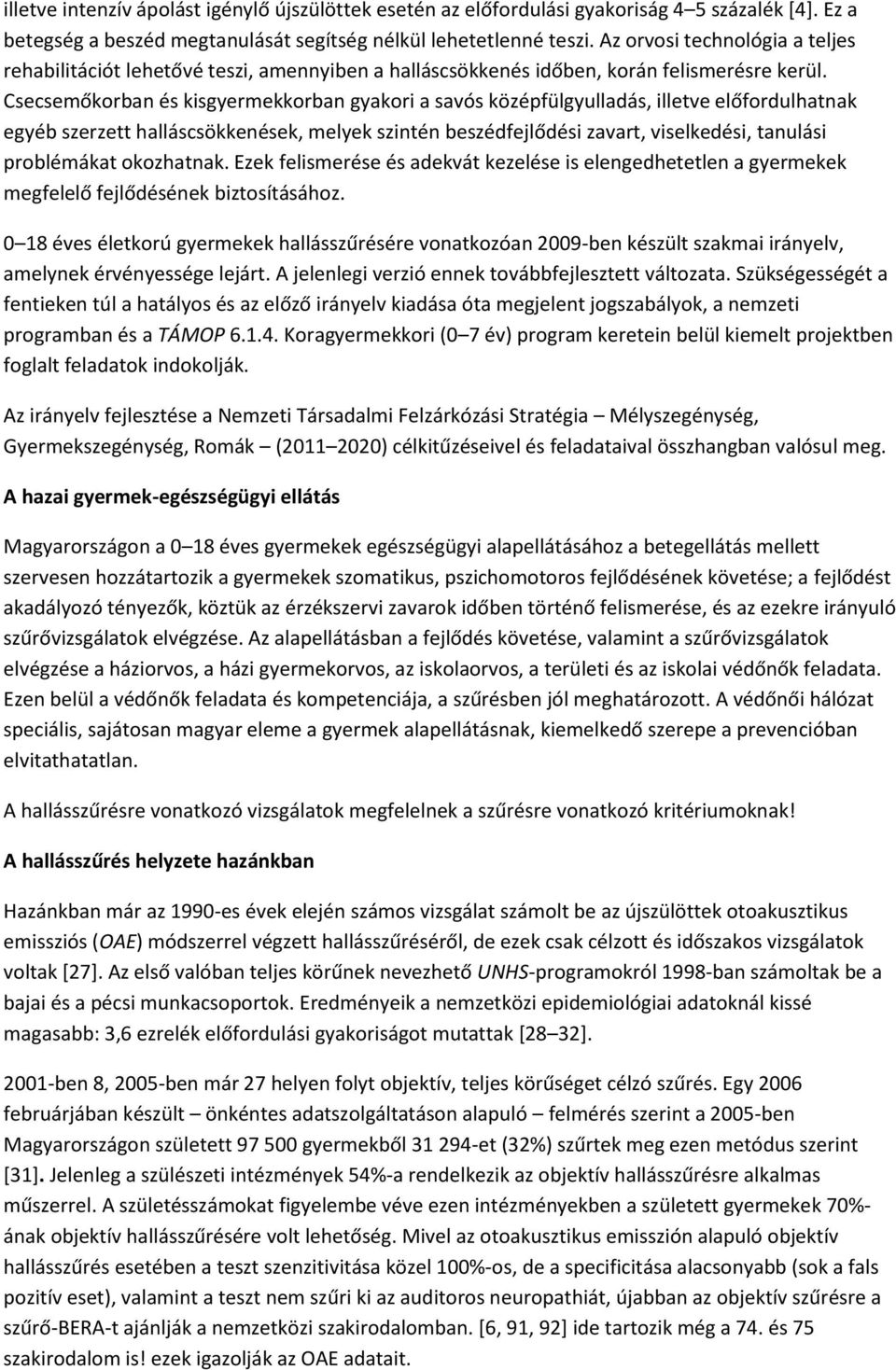 Csecsemőkorban és kisgyermekkorban gyakori a savós középfülgyulladás, illetve előfordulhatnak egyéb szerzett halláscsökkenések, melyek szintén beszédfejlődési zavart, viselkedési, tanulási