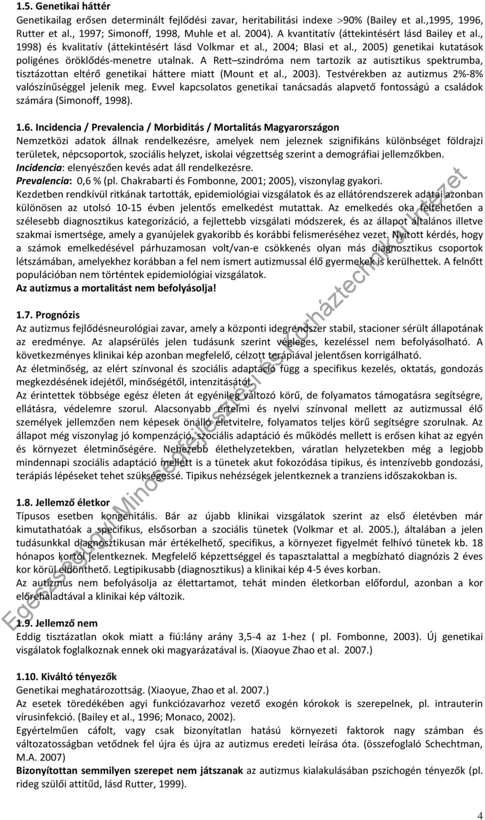 A Rett szindróma nem tartozik az autisztikus spektrumba, tisztázottan eltérő genetikai háttere miatt (Mount et al., 2003). Testvérekben az autizmus 2%-8% valószínűséggel jelenik meg.