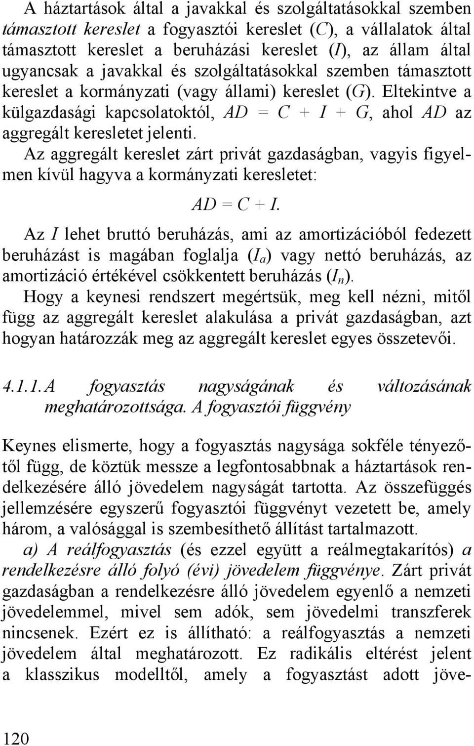 Az aggregált kereslet zárt privát gazdaságban, vagyis figyelmen kívül hagyva a kormányzati keresletet: AD = C + I.