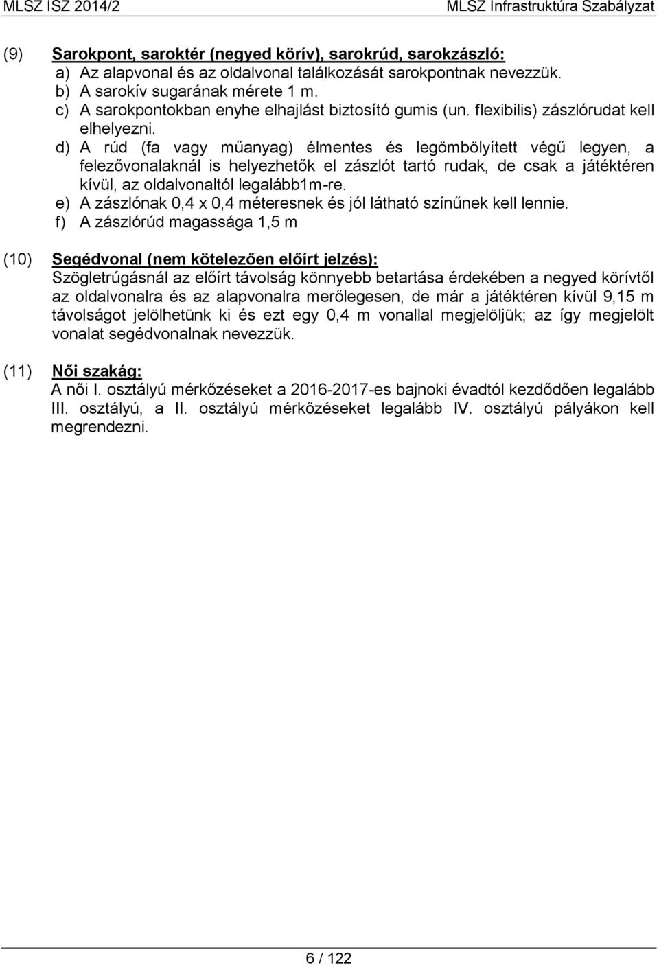 d) A rúd (fa vagy műanyag) élmentes és legömbölyített végű legyen, a felezővonalaknál is helyezhetők el zászlót tartó rudak, de csak a játéktéren kívül, az oldalvonaltól legalább1m-re.