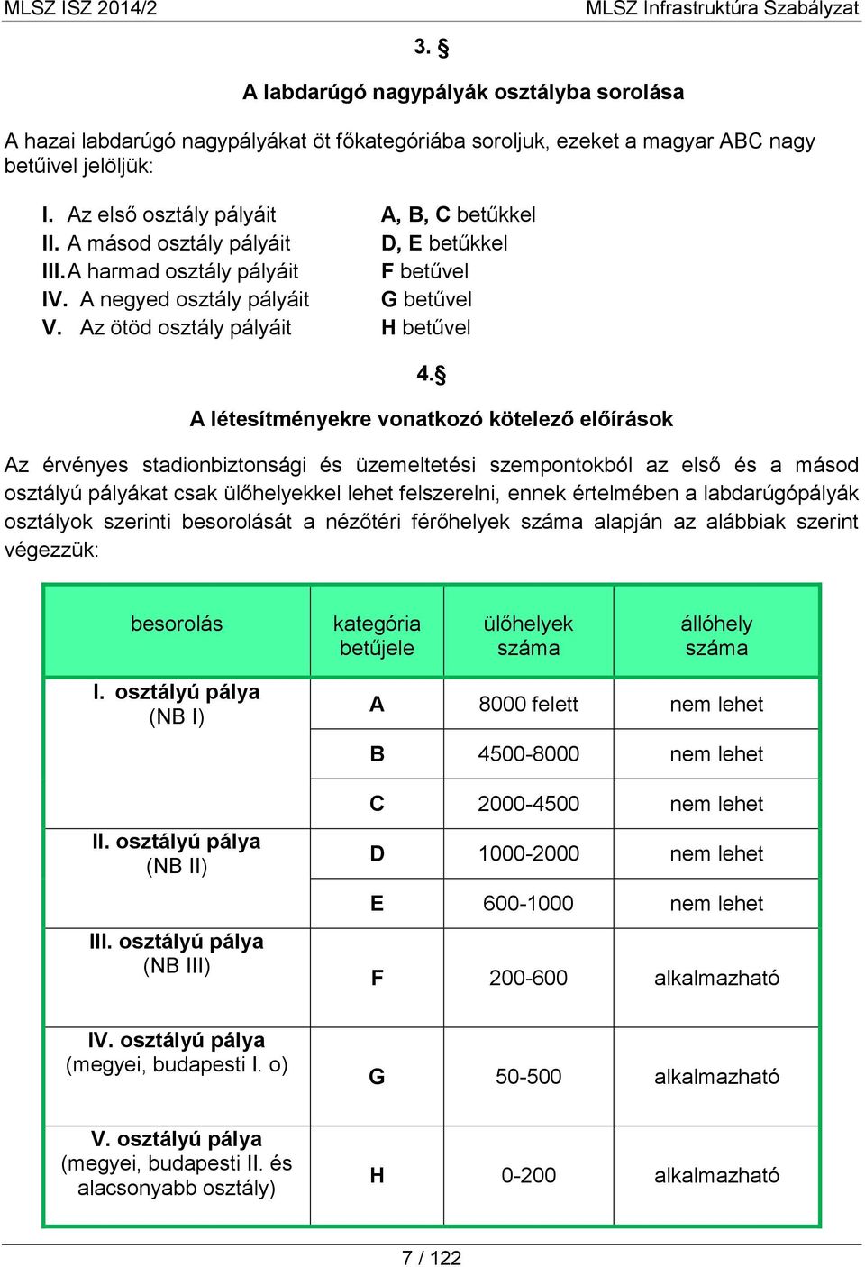 A létesítményekre vonatkozó kötelező előírások Az érvényes stadionbiztonsági és üzemeltetési szempontokból az első és a másod osztályú pályákat csak ülőhelyekkel lehet felszerelni, ennek értelmében a