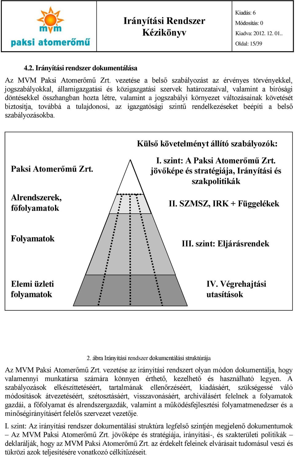 jogszabályi környezet változásainak követését biztosítja, továbbá a tulajdonosi, az igazgatósági szintű rendelkezéseket beépíti a belső szabályozásokba.