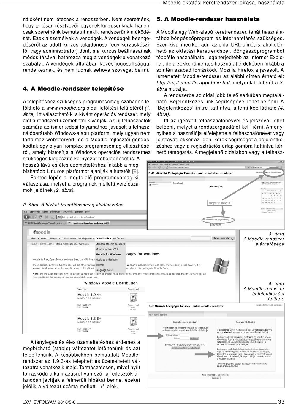 A vendégek beengedésérôl az adott kurzus tulajdonosa (egy kurzuskészítô, vagy adminisztrátor) dönt, s a kurzus beállításainak módosításával határozza meg a vendégekre vonatkozó szabályt.