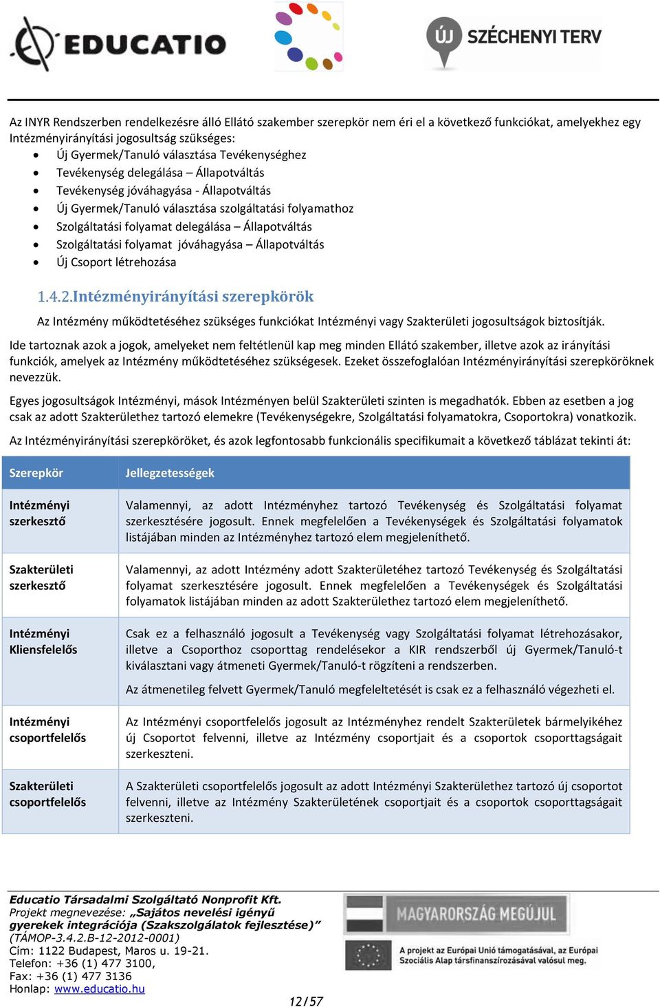 Szolgáltatási folyamat jóváhagyása Állapotváltás Új Csoport létrehozása Intézményirányítási szerepkörök Az Intézmény működtetéséhez szükséges funkciókat Intézményi vagy Szakterületi jogosultságok