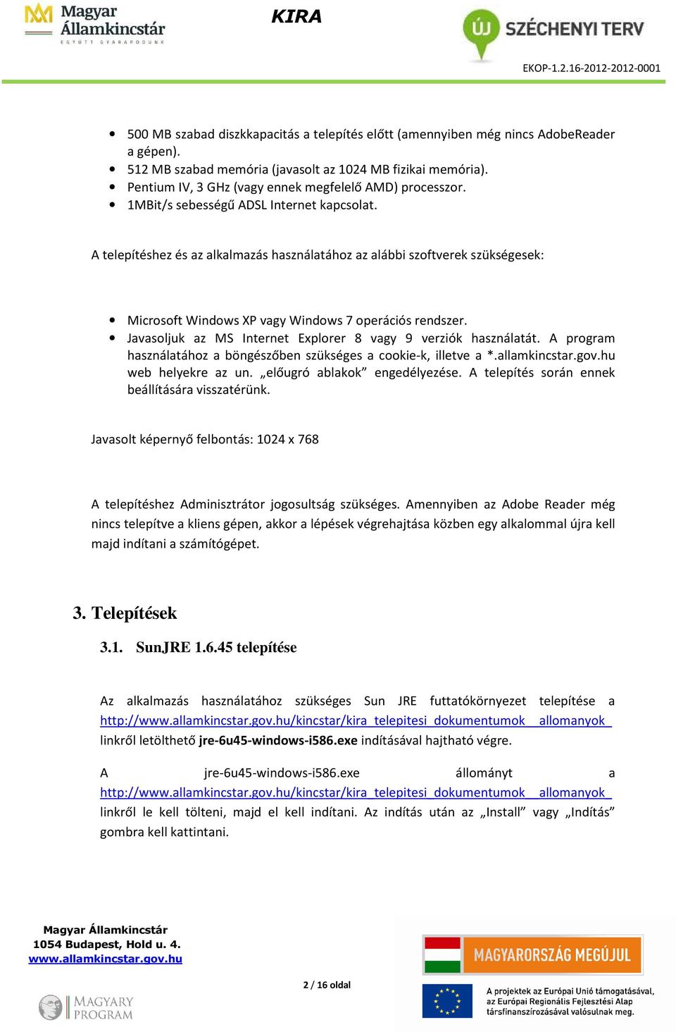 A telepítéshez és az alkalmazás használatához az alábbi szoftverek szükségesek: Microsoft Windows XP vagy Windows 7 operációs rendszer. Javasoljuk az MS Internet Explorer 8 vagy 9 verziók használatát.