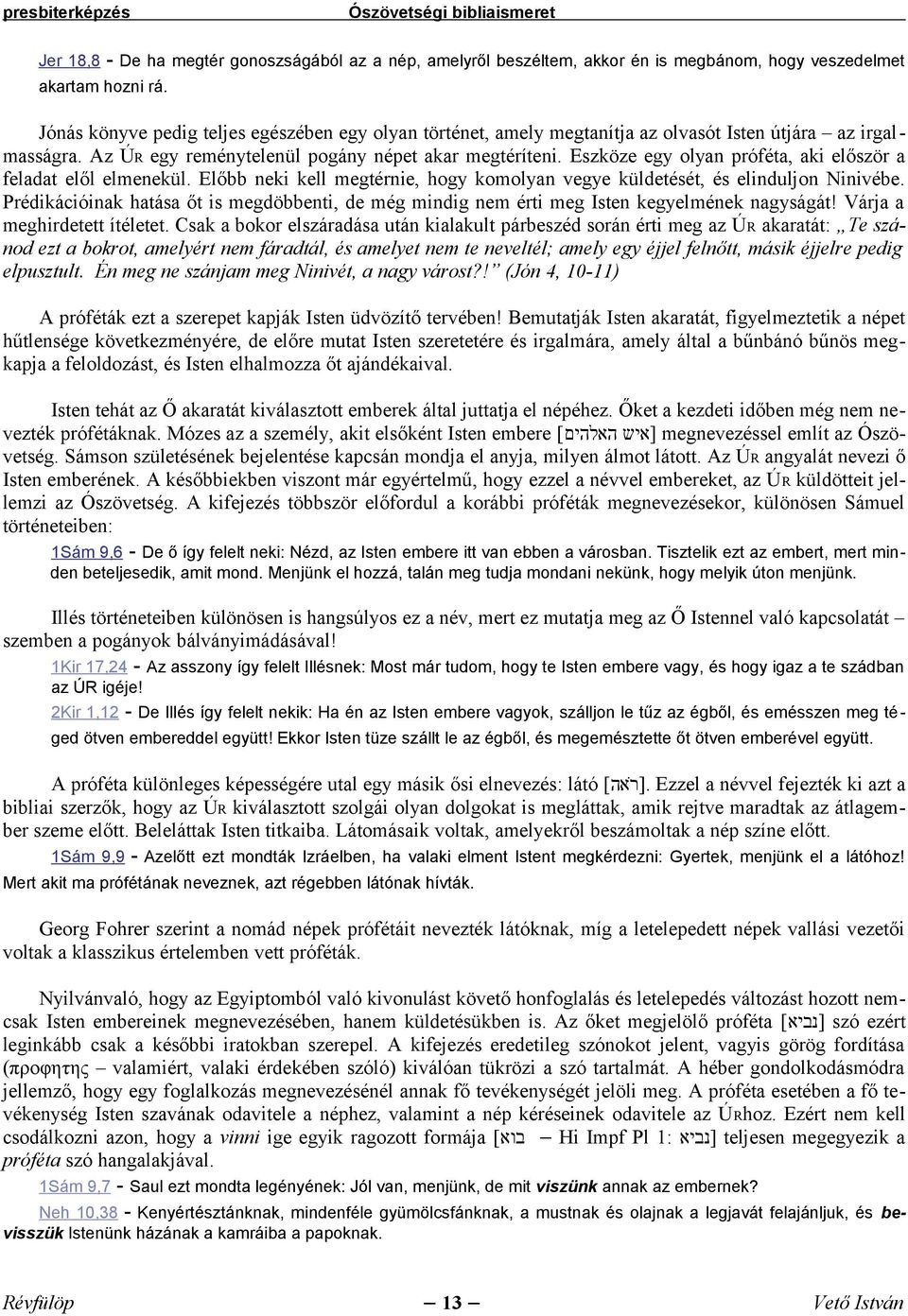 Eszköze egy olyan próféta, aki először a feladat elől elmenekül. Előbb neki kell megtérnie, hogy komolyan vegye küldetését, és elinduljon Ninivébe.