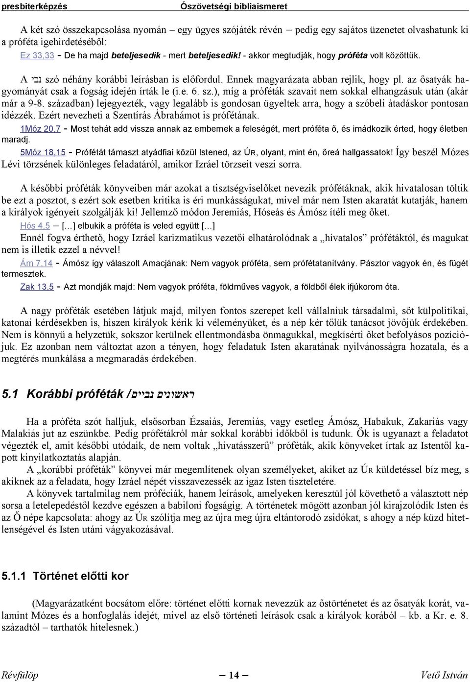 sz.), míg a próféták szavait nem sokkal elhangzásuk után (akár már a 9-8. században) lejegyezték, vagy legalább is gondosan ügyeltek arra, hogy a szóbeli átadáskor pontosan idézzék.