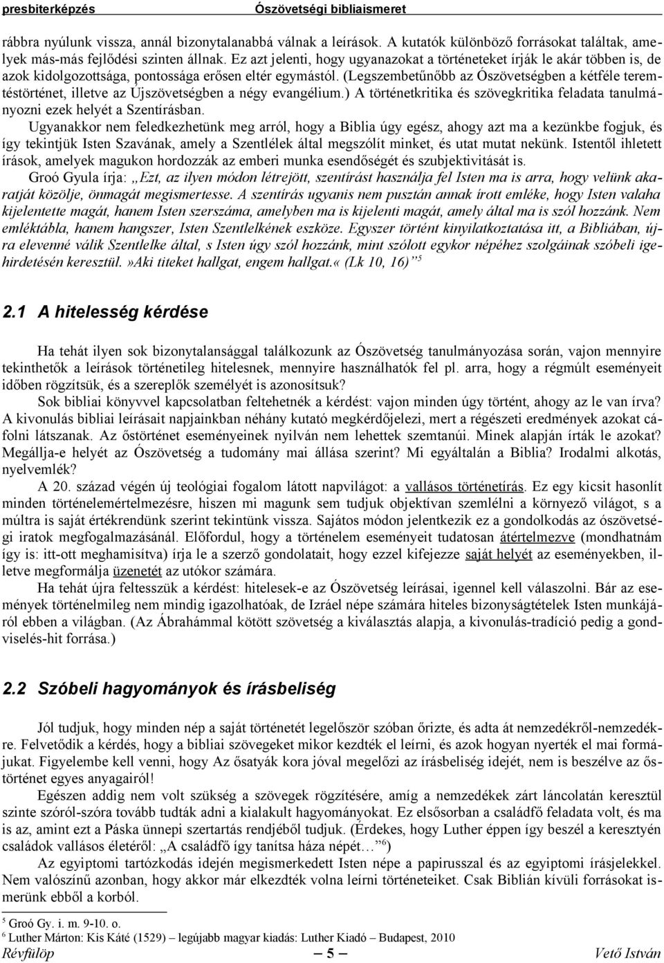 (Legszembetűnőbb az Ószövetségben a kétféle teremtéstörténet, illetve az Újszövetségben a négy evangélium.) A történetkritika és szövegkritika feladata tanulmányozni ezek helyét a Szentírásban.