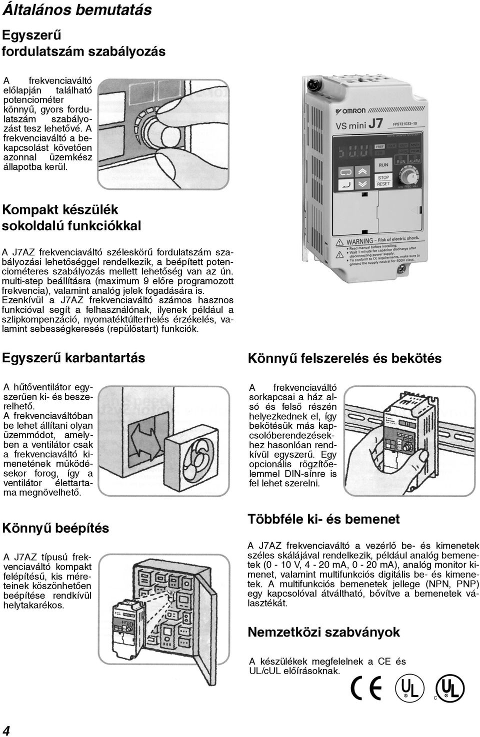 Kompakt készülék sokoldalú funkciókkal A J7AZ frekvenciaváltó széleskörû fordulatszám szabályozási lehetõséggel rendelkezik, a beépített potenciométeres szabályozás mellett lehetõség van az ún.