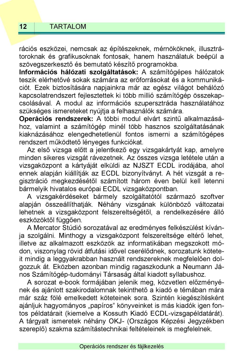 Ezek biztosítására napjainkra már az egész világot behálózó kapcsolatrendszert fejlesztettek ki több millió számítógép összekapcsolásával.