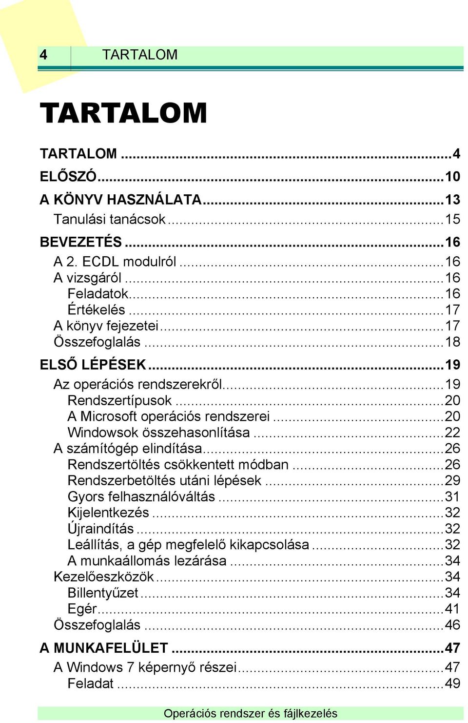 .. 22 A számítógép elindítása... 26 Rendszertöltés csökkentett módban... 26 Rendszerbetöltés utáni lépések... 29 Gyors felhasználóváltás... 31 Kijelentkezés... 32 Újraindítás.