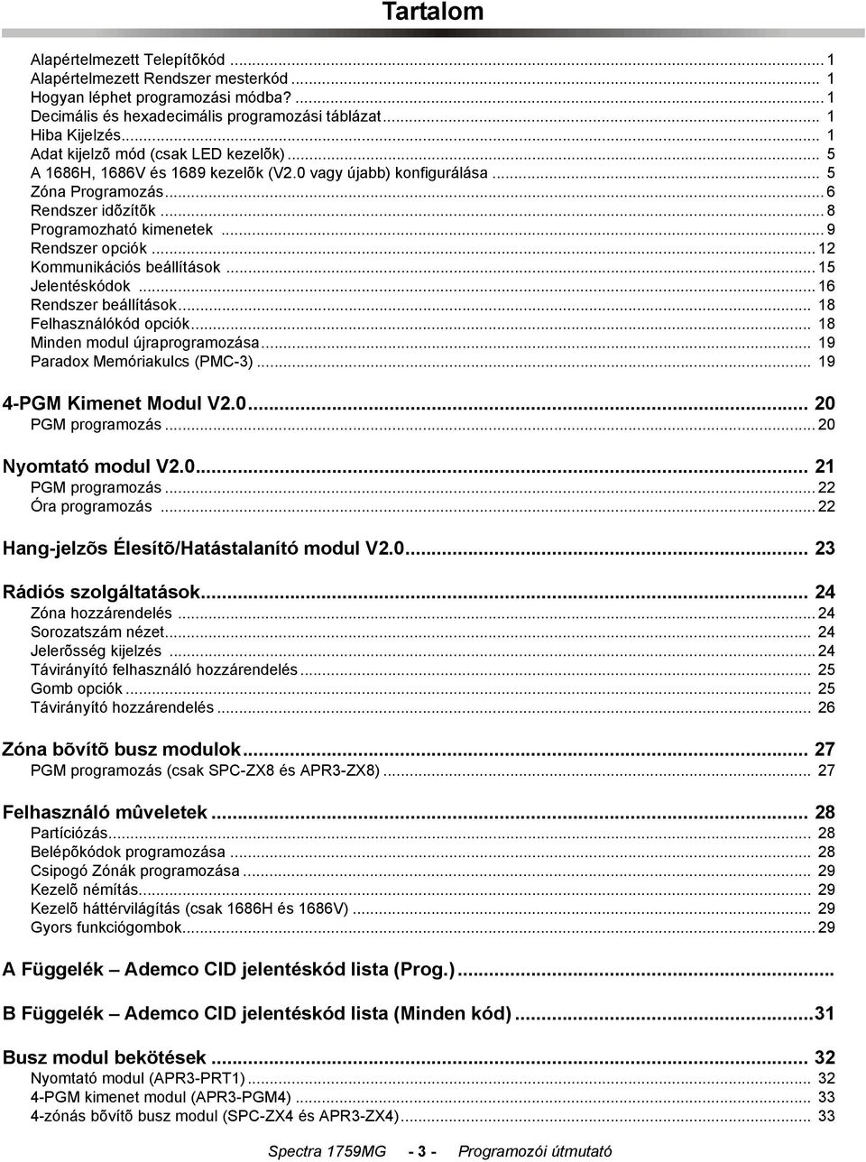 .. 9 Rendszer opciók... 12 Kommunikációs beállítások... 15 Jelentéskódok... 16 Rendszer beállítások... 18 Felhasználókód opciók... 18 Minden modul újraprogramozása... 19 Paradox Memóriakulcs (PMC-3).