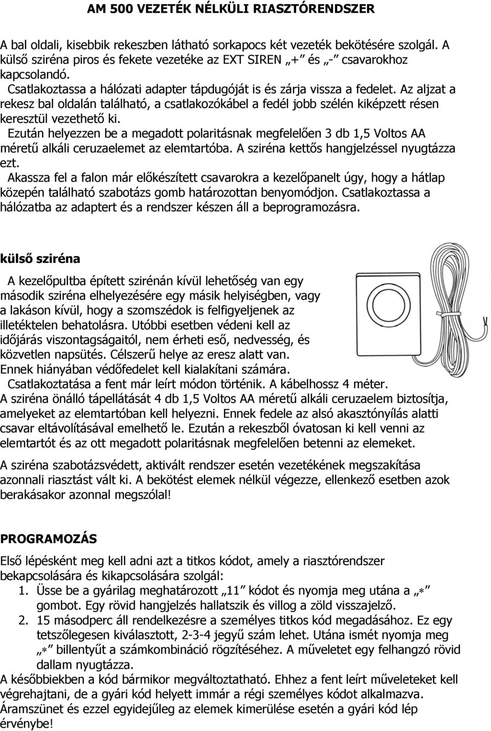 Ezután helyezzen be a megadott polaritásnak megfelelően 3 db 1,5 Voltos AA méretű alkáli ceruzaelemet az elemtartóba. A sziréna kettős hangjelzéssel nyugtázza ezt.