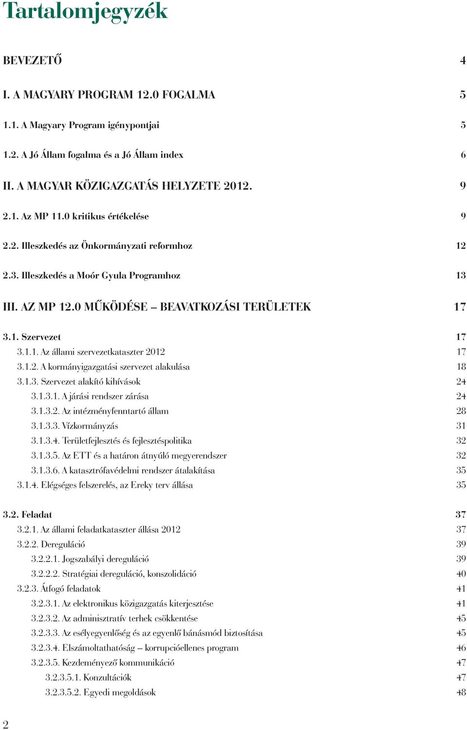 1.2. A kormányigazgatási szervezet alakulása 18 3.1.3. Szervezet alakító kihívások 24 3.1.3.1. A járási rendszer zárása 24 3.1.3.2. Az intézményfenntartó állam 28 3.1.3.3. Vízkormányzás 31 3.1.3.4. Területfejlesztés és fejlesztéspolitika 32 3.