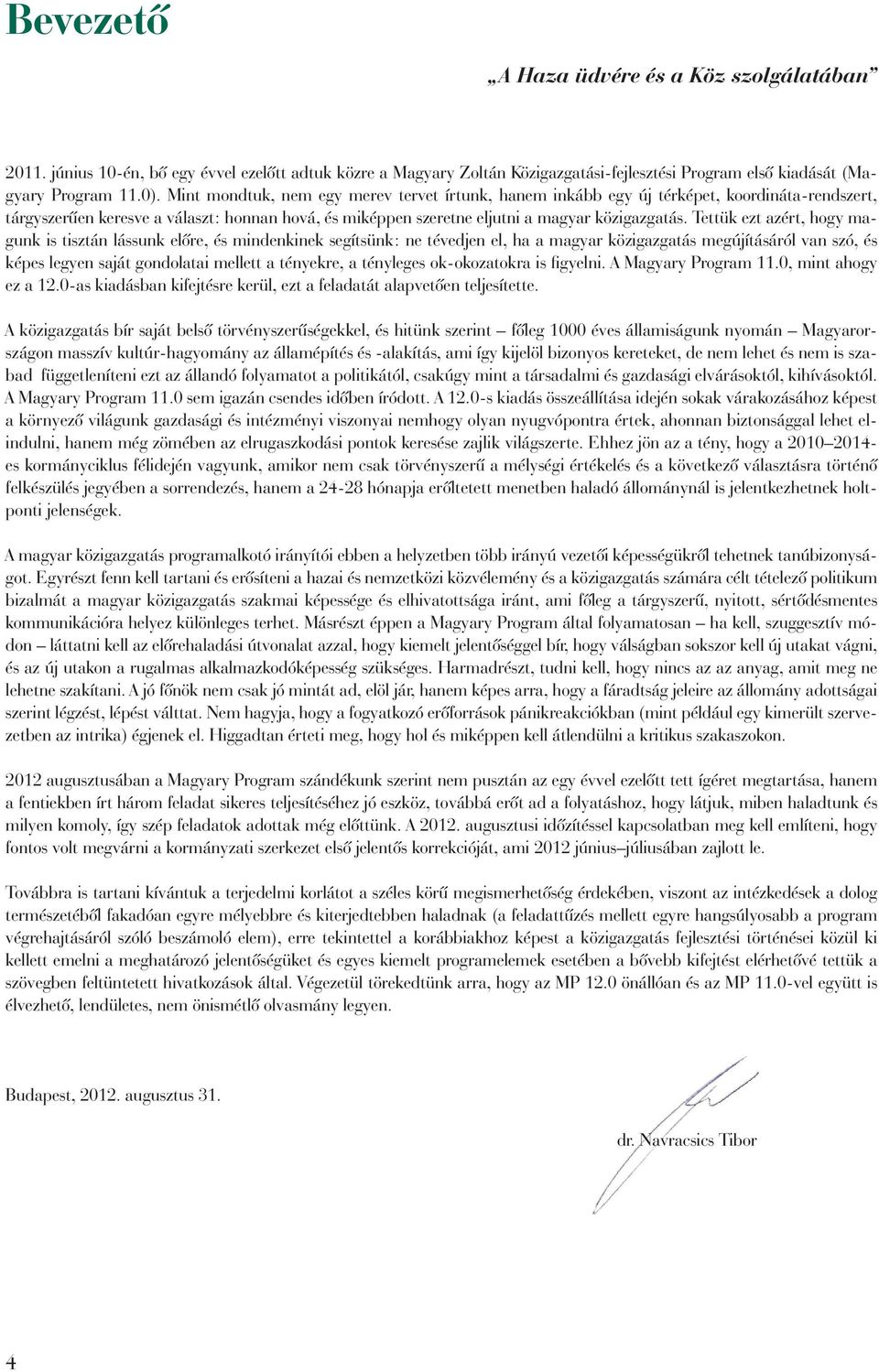 Tettük ezt azért, hogy magunk is tisztán lássunk elôre, és mindenkinek segítsünk: ne tévedjen el, ha a magyar közigazgatás megújításáról van szó, és képes legyen saját gondolatai mellett a tényekre,