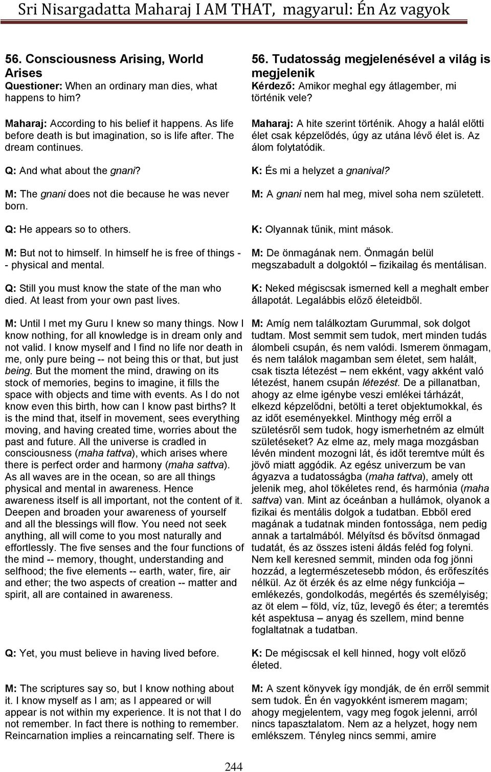 Maharaj: A hite szerint történik. Ahogy a halál előtti élet csak képzelődés, úgy az utána lévő élet is. Az álom folytatódik. Q: And what about the gnani? K: És mi a helyzet a gnanival?